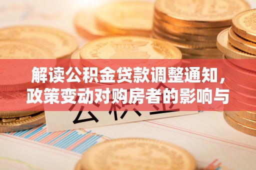 建德解读公积金贷款调整通知，政策变动对购房者的影响与应对策略