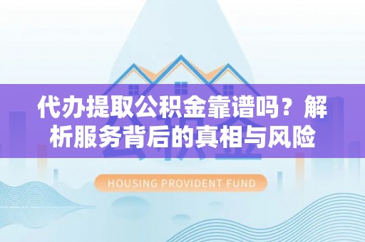 建德代办提取公积金靠谱吗？解析服务背后的真相与风险