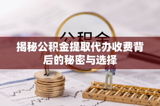 建德揭秘公积金提取代办收费背后的秘密与选择