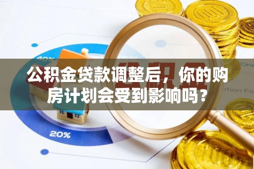 建德公积金贷款调整后，你的购房计划会受到影响吗？