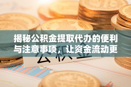 建德揭秘公积金提取代办的便利与注意事项，让资金流动更高效