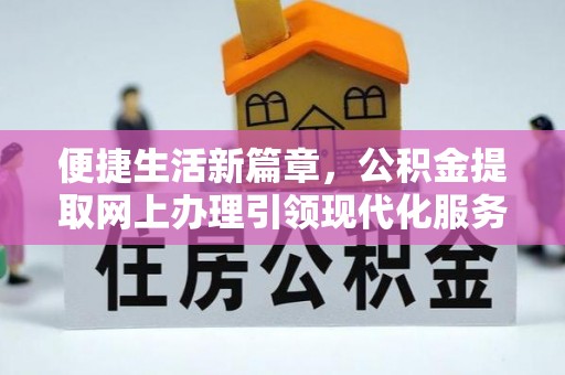 建德便捷生活新篇章，公积金提取网上办理引领现代化服务