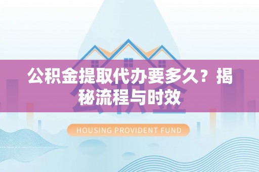 建德公积金提取代办要多久？揭秘流程与时效
