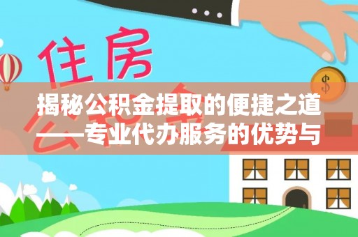 建德揭秘公积金提取的便捷之道——专业代办服务的优势与选择