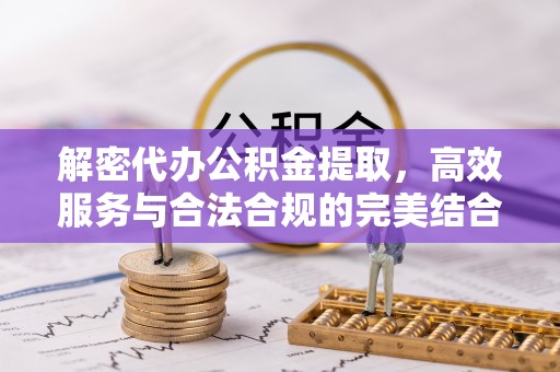建德解密代办公积金提取，高效服务与合法合规的完美结合