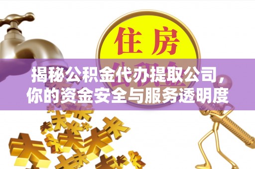 建德揭秘公积金代办提取公司，你的资金安全与服务透明度全解析