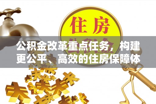 建德公积金改革重点任务，构建更公平、高效的住房保障体系