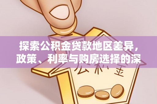 建德探索公积金贷款地区差异，政策、利率与购房选择的深度解析