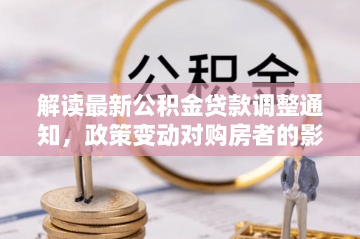 建德解读最新公积金贷款调整通知，政策变动对购房者的影响