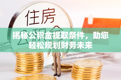 建德揭秘公积金提取条件，助您轻松规划财务未来