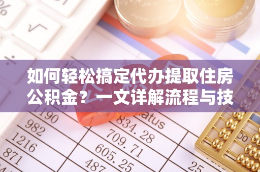 建德如何轻松搞定代办提取住房公积金？一文详解流程与技巧