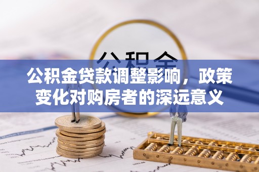 建德公积金贷款调整影响，政策变化对购房者的深远意义