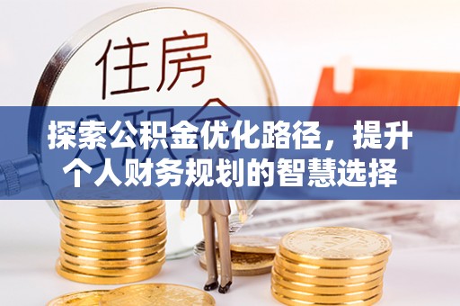 建德探索公积金优化路径，提升个人财务规划的智慧选择