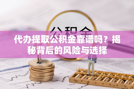 建德代办提取公积金靠谱吗？揭秘背后的风险与选择