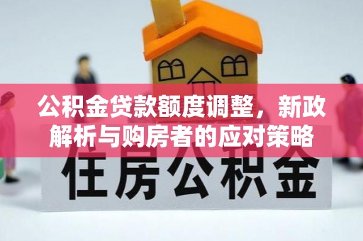 建德公积金贷款额度调整，新政解析与购房者的应对策略