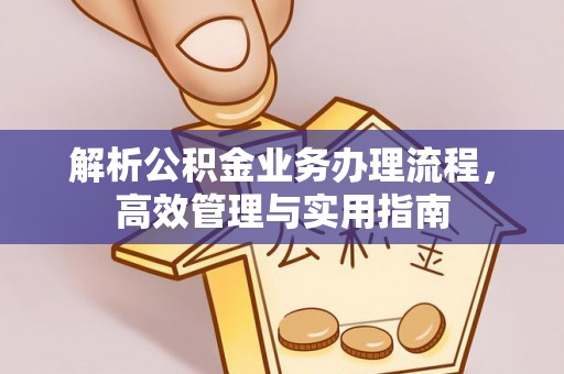 建德解析公积金业务办理流程，高效管理与实用指南