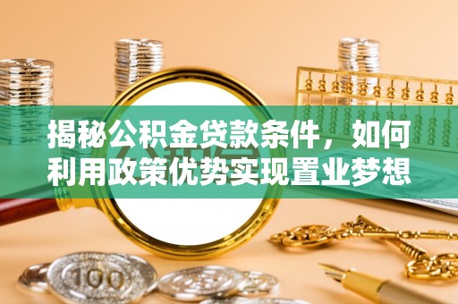建德揭秘公积金贷款条件，如何利用政策优势实现置业梦想