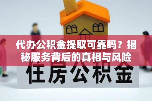 建德代办公积金提取可靠吗？揭秘服务背后的真相与风险
