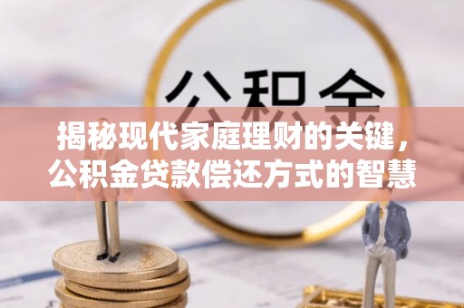 建德揭秘现代家庭理财的关键，公积金贷款偿还方式的智慧选择