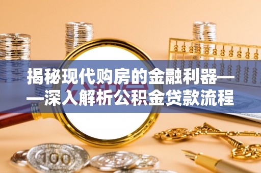 建德揭秘现代购房的金融利器——深入解析公积金贷款流程