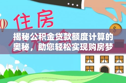 建德揭秘公积金贷款额度计算的奥秘，助您轻松实现购房梦想