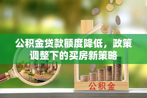 建德公积金贷款额度降低，政策调整下的买房新策略