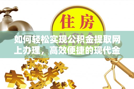 建德如何轻松实现公积金提取网上办理，高效便捷的现代金融服务