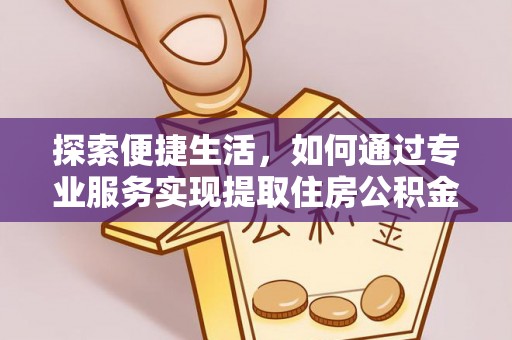 建德探索便捷生活，如何通过专业服务实现提取住房公积金代办