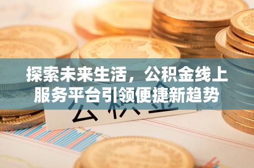 建德探索未来生活，公积金线上服务平台引领便捷新趋势