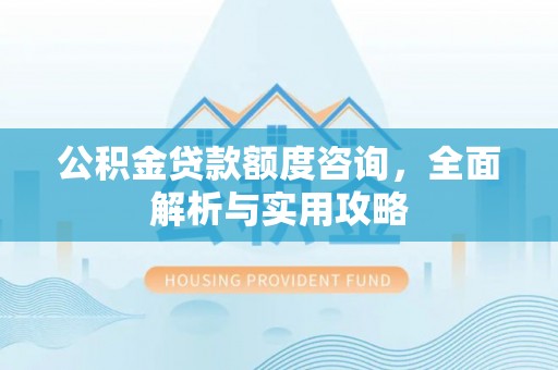 建德公积金贷款额度咨询，全面解析与实用攻略