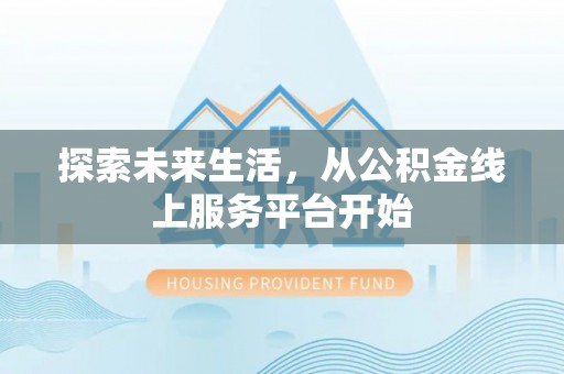 建德探索未来生活，从公积金线上服务平台开始