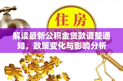 建德解读最新公积金贷款调整通知，政策变化与影响分析