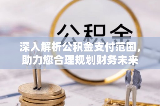 建德深入解析公积金支付范围，助力您合理规划财务未来