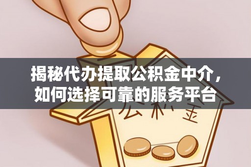 建德揭秘代办提取公积金中介，如何选择可靠的服务平台