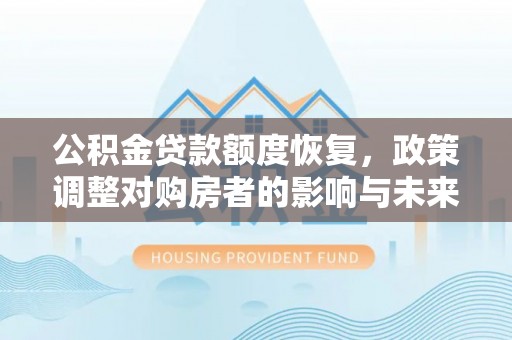 建德公积金贷款额度恢复，政策调整对购房者的影响与未来展望