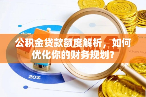 建德公积金贷款额度解析，如何优化你的财务规划？