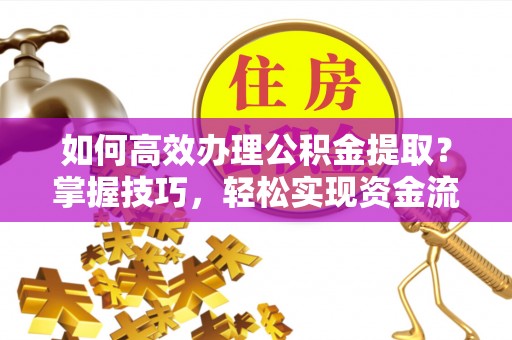 建德如何高效办理公积金提取？掌握技巧，轻松实现资金流动