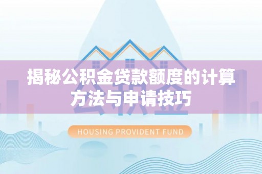 建德揭秘公积金贷款额度的计算方法与申请技巧