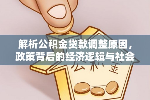 建德解析公积金贷款调整原因，政策背后的经济逻辑与社会影响