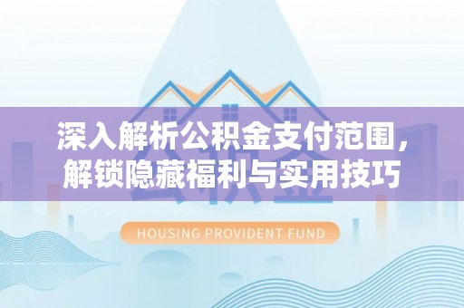 建德深入解析公积金支付范围，解锁隐藏福利与实用技巧