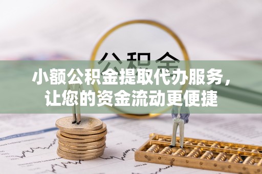 建德小额公积金提取代办服务，让您的资金流动更便捷