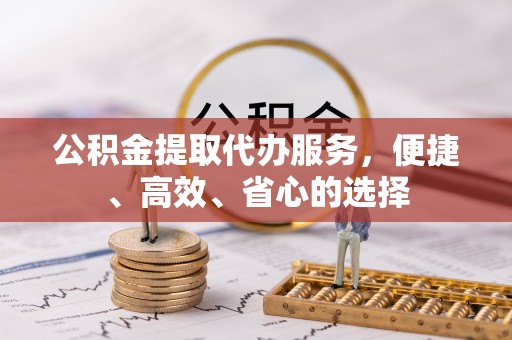 建德公积金提取代办服务，便捷、高效、省心的选择
