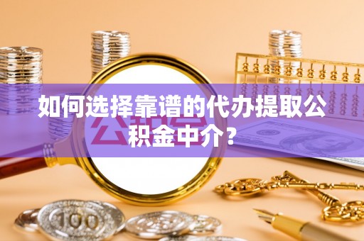 建德如何选择靠谱的代办提取公积金中介？