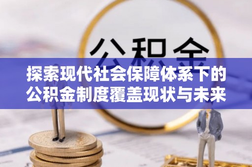 建德探索现代社会保障体系下的公积金制度覆盖现状与未来发展