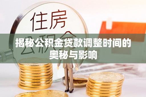 建德揭秘公积金贷款调整时间的奥秘与影响