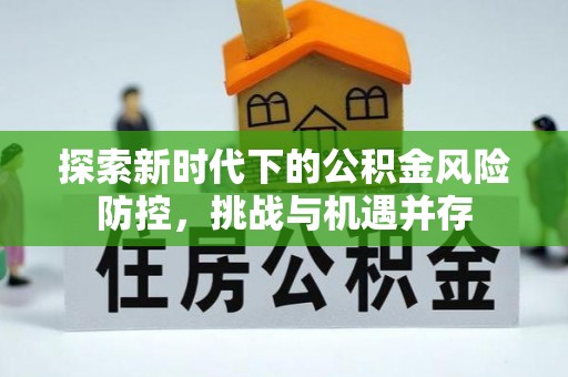 建德探索新时代下的公积金风险防控，挑战与机遇并存