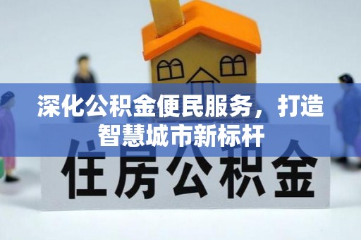 建德深化公积金便民服务，打造智慧城市新标杆