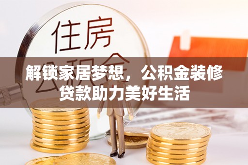 建德解锁家居梦想，公积金装修贷款助力美好生活