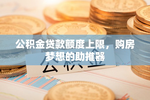 建德公积金贷款额度上限，购房梦想的助推器