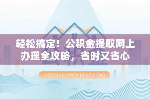 建德轻松搞定！公积金提取网上办理全攻略，省时又省心